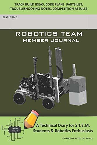 ROBOTICS TEAM MEMBER JOURNAL – A Technical Diary for S.T.E.M. Students & Robotics Enthusiasts: Build Ideas, Code Plans, Parts List, Troubleshooting Notes, Competition Results, TO GREEN PASTEL DO SIMP