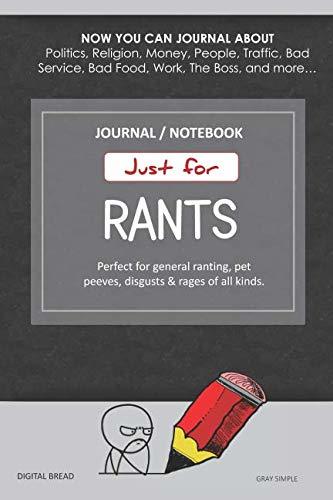 Just for Rants JOURNAL NOTEBOOK: Perfect for General Ranting, Pet Peeves, Disgusts & Rages of All Kinds. JOURNAL ABOUT Politics, Religion, Money, Work, The Boss, and more… GRAY SIMPLE