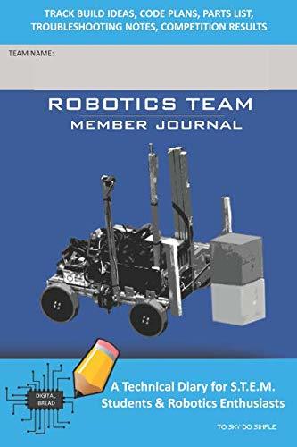 ROBOTICS TEAM MEMBER JOURNAL – A Technical Diary for S.T.E.M. Students & Robotics Enthusiasts: Build Ideas, Code Plans, Parts List, Troubleshooting Notes, Competition Results, TOSKY DO SIMPLE