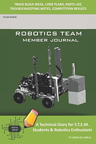 ROBOTICS TEAM MEMBER JOURNAL – A Technical Diary for S.T.E.M. Students & Robotics Enthusiasts: Build Ideas, Code Plans, Parts List, Troubleshooting Notes, Competition Results, TOGREEN DO SIMPLE