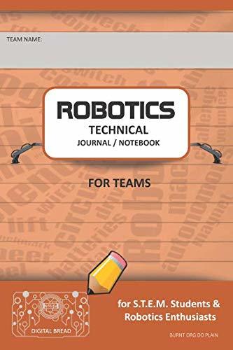 ROBOTICS TECHNICAL JOURNAL NOTEBOOK FOR TEAMS – for STEM Students & Robotics Enthusiasts: Build Ideas, Code Plans, Parts List, Troubleshooting Notes, Competition Results, BURNT ORG DO PLAIN