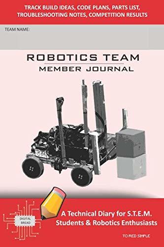 ROBOTICS TEAM MEMBER JOURNAL – A Technical Diary for S.T.E.M. Students & Robotics Enthusiasts: Build Ideas, Code Plans, Parts List, Troubleshooting Notes, Competition Results, TORED SIMPLE