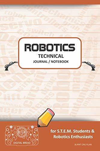 ROBOTICS TECHNICAL JOURNAL NOTEBOOK – for STEM Students & Robotics Enthusiasts: Build Ideas, Code Plans, Parts List, Troubleshooting Notes, Competition Results, Meeting Minutes, BURNT ORG PLAIN1