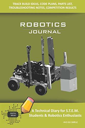 ROBOTICS JOURNAL – A Technical Diary for STEM Students & Robotics Enthusiasts: Build Ideas, Code Plans, Parts List, Troubleshooting Notes, Competition Results, Meeting Minutes, AVO DO SIMPLE