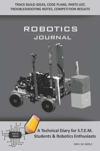 ROBOTICS JOURNAL – A Technical Diary for STEM Students & Robotics Enthusiasts: Build Ideas, Code Plans, Parts List, Troubleshooting Notes, Competition Results, Meeting Minutes, GRAY DO SIMPLE