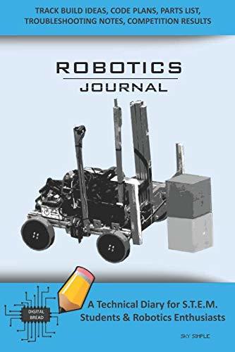 ROBOTICS JOURNAL – A Technical Diary for STEM Students & Robotics Enthusiasts: Build Ideas, Code Plans, Parts List, Troubleshooting Notes, Competition Results, Meeting Minutes, SKY SIMPLE