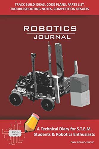 ROBOTICS JOURNAL – A Technical Diary for STEM Students & Robotics Enthusiasts: Build Ideas, Code Plans, Parts List, Troubleshooting Notes, Competition Results, Meeting Minutes, DARK RED DO SIMPLE