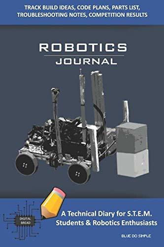 ROBOTICS JOURNAL – A Technical Diary for STEM Students & Robotics Enthusiasts: Build Ideas, Code Plans, Parts List, Troubleshooting Notes, Competition Results, Meeting Minutes, BLUE DO SIMPLE