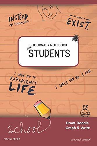 JOURNAL NOTEBOOK FOR STUDENTS Draw, Doodle, Graph & Write: Instead of Choosing to Merely Exist, I Urge You to Experience Life, I Urge You to Live. BURGANDY DO PLAIN