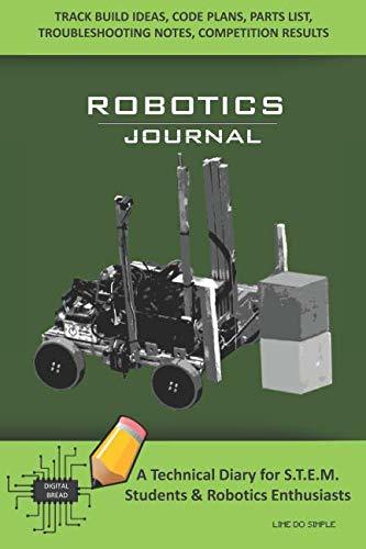 ROBOTICS JOURNAL – A Technical Diary for STEM Students & Robotics Enthusiasts: Build Ideas, Code Plans, Parts List, Troubleshooting Notes, Competition Results, Meeting Minutes, LIME DO SIMPLE