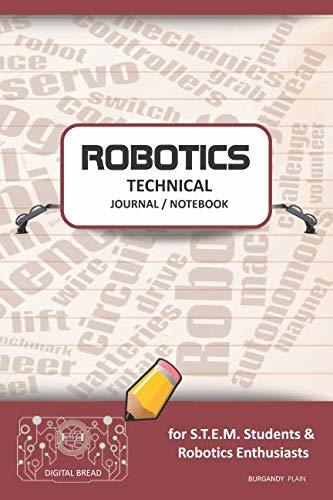 ROBOTICS TECHNICAL JOURNAL NOTEBOOK – for STEM Students & Robotics Enthusiasts: Build Ideas, Code Plans, Parts List, Troubleshooting Notes, Competition Results, Meeting Minutes, BURGANDY GPLAIN