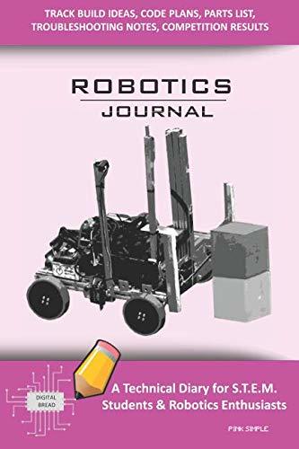 ROBOTICS JOURNAL – A Technical Diary for STEM Students & Robotics Enthusiasts: Build Ideas, Code Plans, Parts List, Troubleshooting Notes, Competition Results, Meeting Minutes, PINK SIMPLE