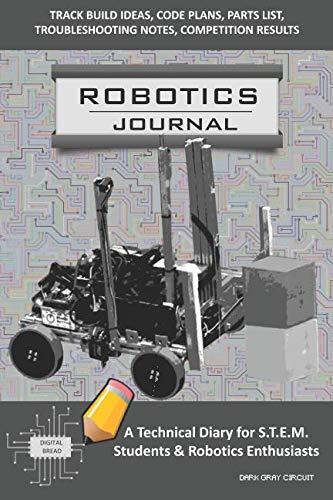 ROBOTICS JOURNAL – A Technical Diary for STEM Students & Robotics Enthusiasts: Build Ideas, Code Plans, Parts List, Troubleshooting Notes, Competition Results, Meeting Minutes, DARK GRAY CIRCUIT