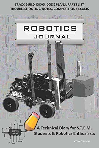 ROBOTICS JOURNAL – A Technical Diary for STEM Students & Robotics Enthusiasts: Build Ideas, Code Plans, Parts List, Troubleshooting Notes, Competition Results, Meeting Minutes, GRAY CIRCUIT