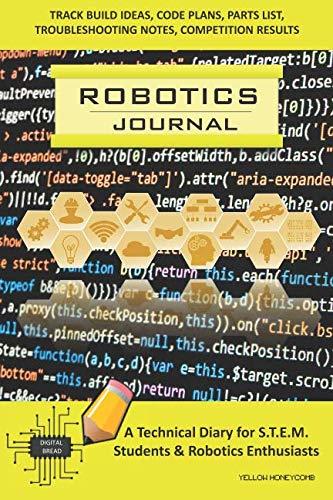 ROBOTICS JOURNAL – A Technical Diary for STEM Students & Robotics Enthusiasts: Build Ideas, Code Plans, Parts List, Troubleshooting Notes, Competition Results, Meeting Minutes, YELLOW HONEYCOMB